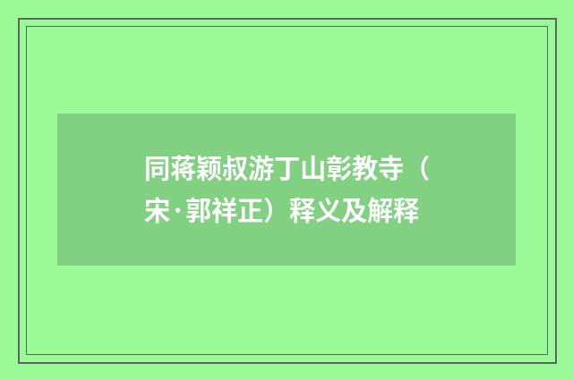 同蒋颖叔游丁山彰教寺（宋·郭祥正）释义及解释