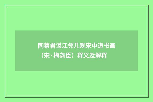 同蔡君谟江邻几观宋中道书画（宋·梅尧臣）释义及解释