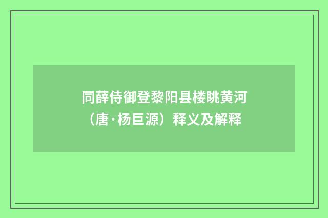同薛侍御登黎阳县楼眺黄河（唐·杨巨源）释义及解释