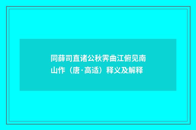 同薛司直诸公秋霁曲江俯见南山作（唐·高适）释义及解释
