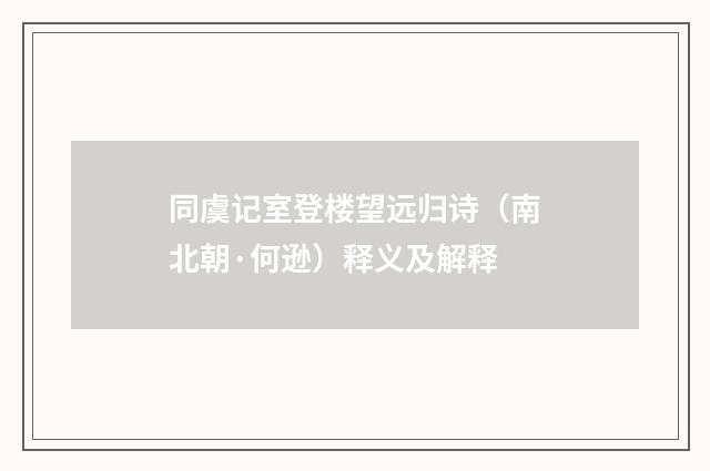 同虞记室登楼望远归诗（南北朝·何逊）释义及解释
