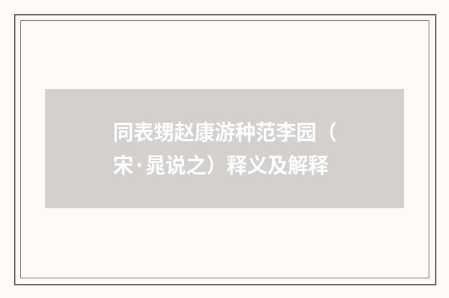 同表甥赵康游种范李园（宋·晁说之）释义及解释