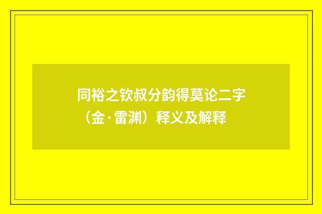 同裕之钦叔分韵得莫论二字（金·雷渊）释义及解释