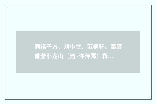 同褚子方、刘小墅、范桐轩、高龚甫游卧龙山（清·许传霈）释义及解释