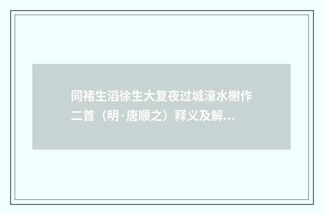 同褚生滔徐生大复夜过城濠水榭作二首（明·唐顺之）释义及解释
