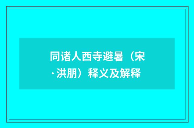 同诸人西寺避暑（宋·洪朋）释义及解释