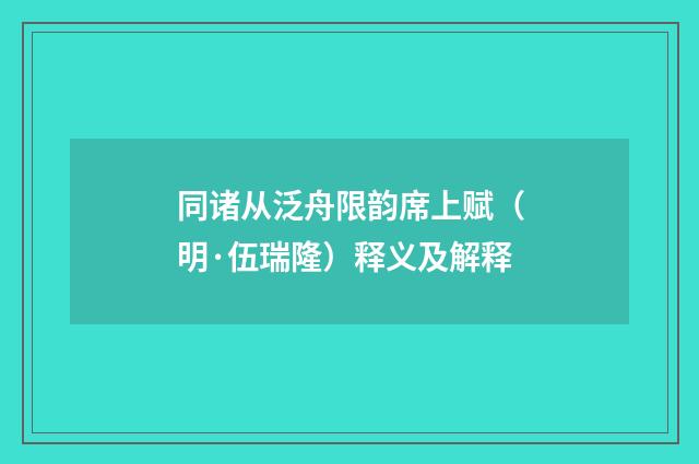 同诸从泛舟限韵席上赋（明·伍瑞隆）释义及解释
