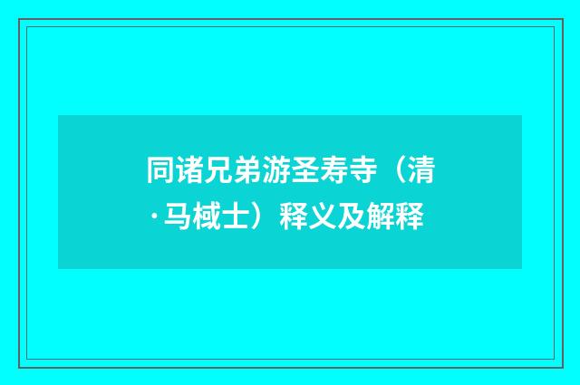 同诸兄弟游圣寿寺（清·马棫士）释义及解释