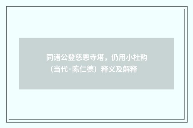 同诸公登慈恩寺塔，仍用小杜韵（当代·陈仁德）释义及解释