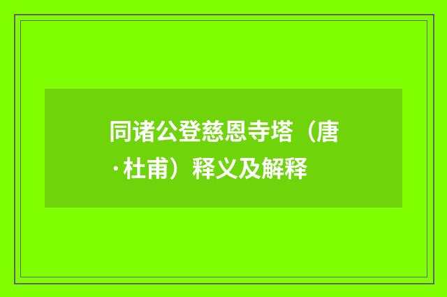 同诸公登慈恩寺塔（唐·杜甫）释义及解释