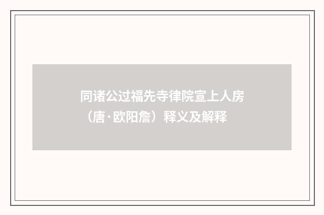 同诸公过福先寺律院宣上人房（唐·欧阳詹）释义及解释