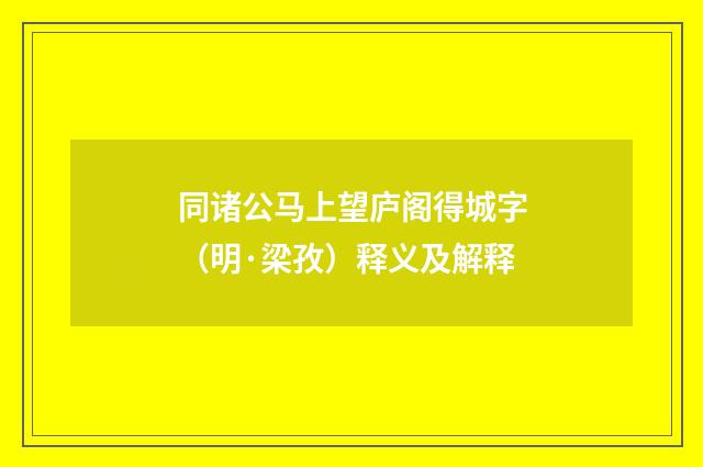 同诸公马上望庐阁得城字（明·梁孜）释义及解释