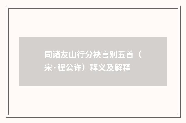 同诸友山行分袂言别五首（宋·程公许）释义及解释