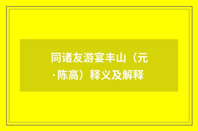 同诸友游宴丰山（元·陈高）释义及解释