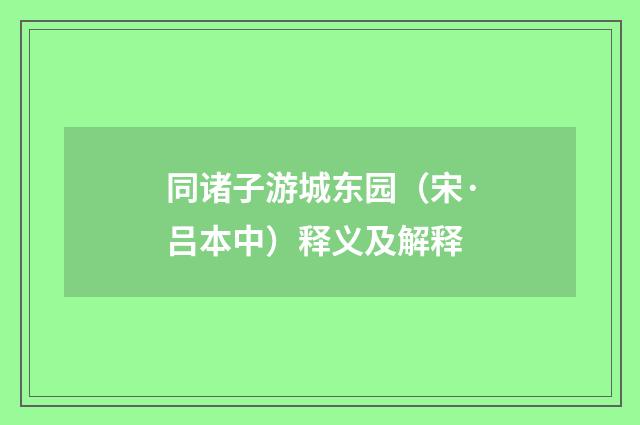 同诸子游城东园（宋·吕本中）释义及解释