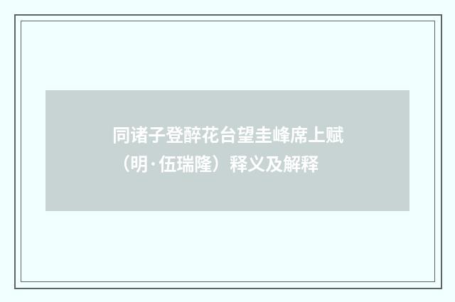 同诸子登醉花台望圭峰席上赋（明·伍瑞隆）释义及解释