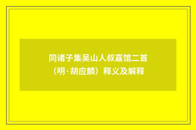 同诸子集吴山人叔嘉馆二首（明·胡应麟）释义及解释