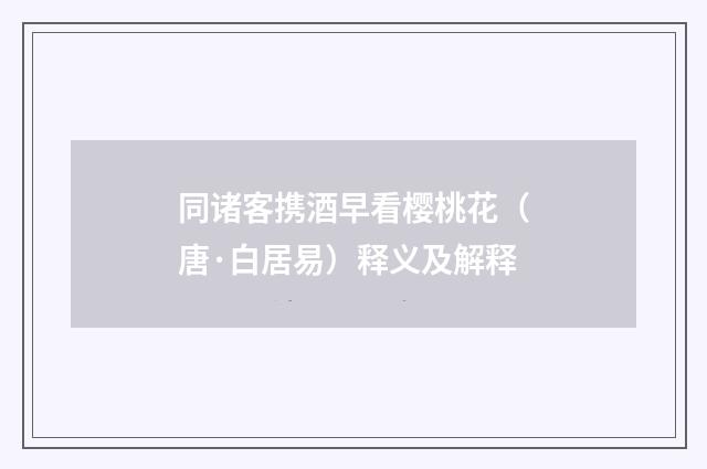 同诸客携酒早看樱桃花（唐·白居易）释义及解释