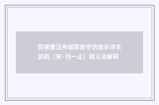 同诸曹泛舟城南曾守饷酒示诗次其韵（宋·刘一止）释义及解释