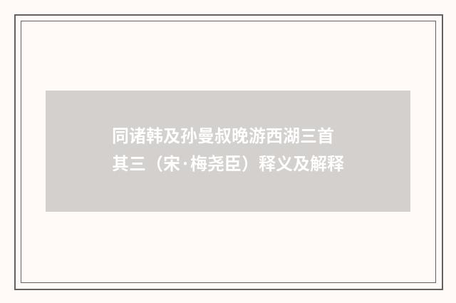 同诸韩及孙曼叔晚游西湖三首 其三（宋·梅尧臣）释义及解释