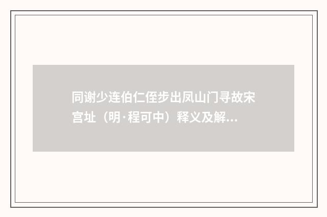 同谢少连伯仁侄步出凤山门寻故宋宫址（明·程可中）释义及解释