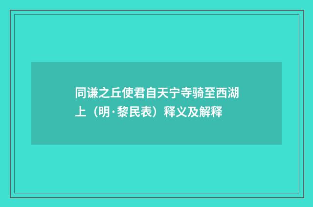 同谦之丘使君自天宁寺骑至西湖上（明·黎民表）释义及解释