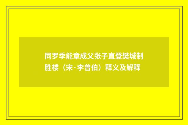 同罗季能章成父张子直登樊城制胜楼（宋·李曾伯）释义及解释