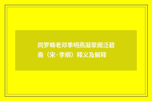 同罗畴老邓季明燕凝翠阁泛碧斋（宋·李纲）释义及解释