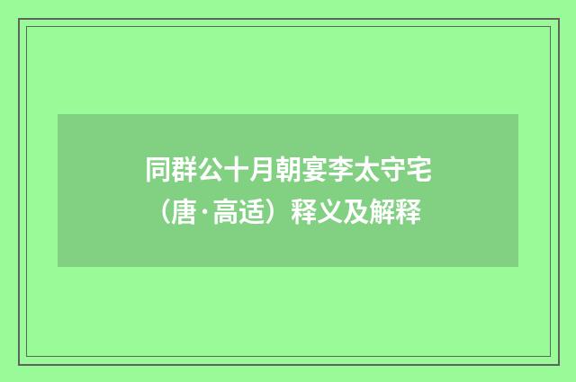 同群公十月朝宴李太守宅（唐·高适）释义及解释