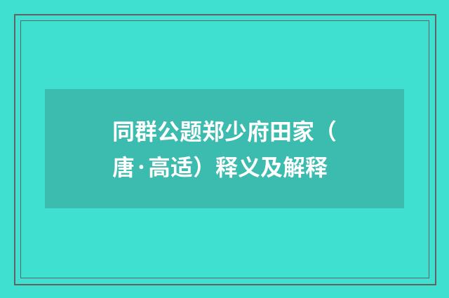 同群公题郑少府田家（唐·高适）释义及解释