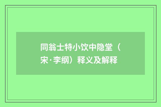 同翁士特小饮中隐堂（宋·李纲）释义及解释