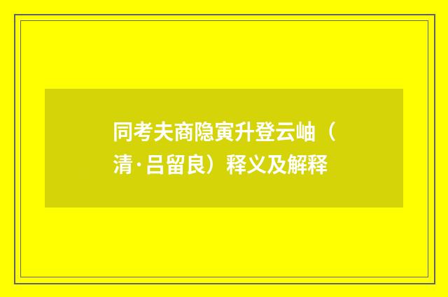同考夫商隐寅升登云岫（清·吕留良）释义及解释