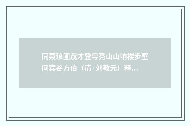 同聂琅圃茂才登粤秀山山响楼步壁间宾谷方伯（清·刘敦元）释义及解释