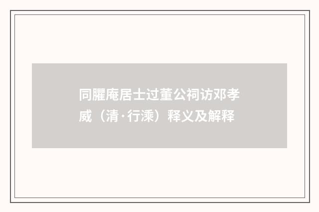 同臞庵居士过董公祠访邓孝威（清·行溗）释义及解释