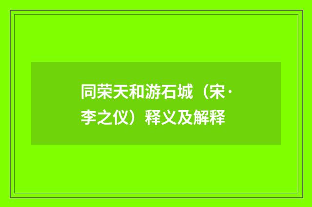 同荣天和游石城（宋·李之仪）释义及解释
