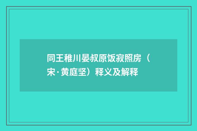 同王稚川晏叔原饭寂照房（宋·黄庭坚）释义及解释