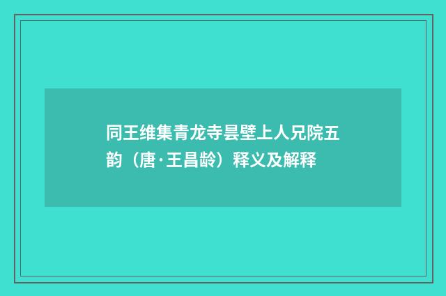 同王维集青龙寺昙壁上人兄院五韵（唐·王昌龄）释义及解释