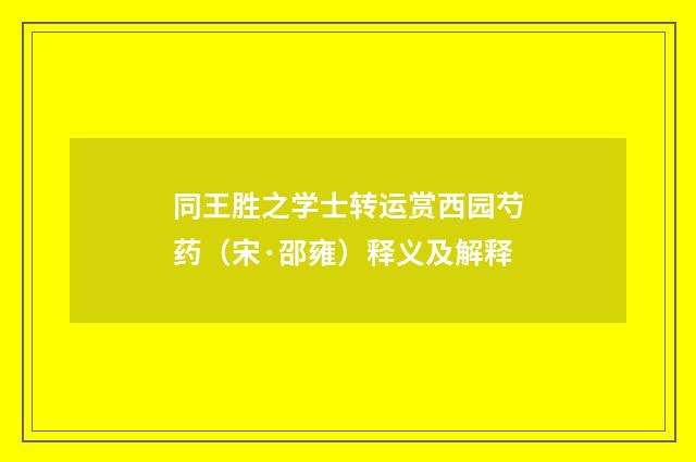 同王胜之学士转运赏西园芍药（宋·邵雍）释义及解释
