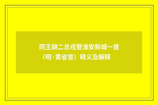 同王胡二总戎登淮安新城一首（明·黄省曾）释义及解释