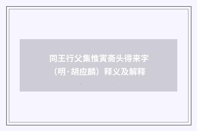 同王行父集惟寅斋头得来字（明·胡应麟）释义及解释