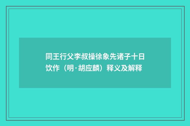 同王行父李叔操徐象先诸子十日饮作（明·胡应麟）释义及解释