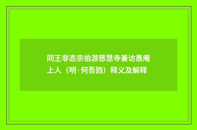 同王非态宗伯游慈慧寺兼访愚庵上人（明·何吾驺）释义及解释