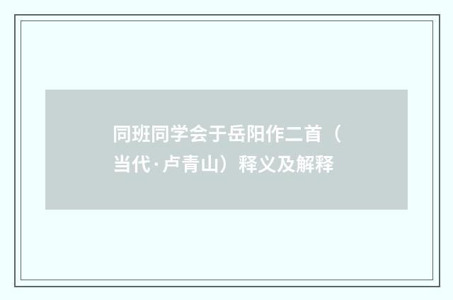 同班同学会于岳阳作二首（当代·卢青山）释义及解释