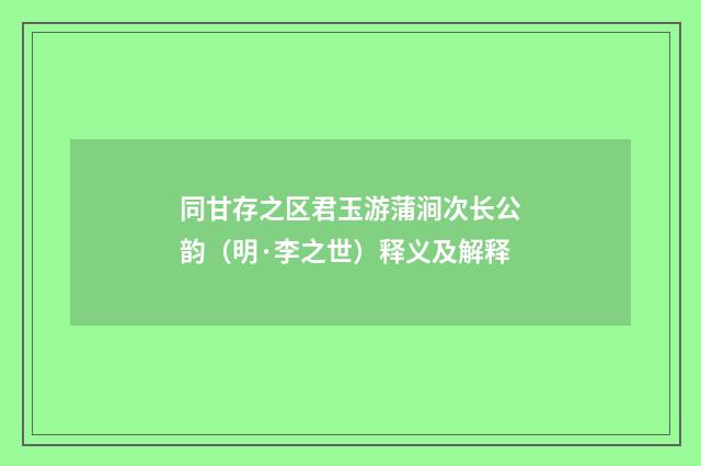 同甘存之区君玉游蒲涧次长公韵（明·李之世）释义及解释