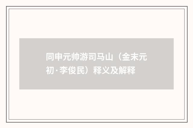 同申元帅游司马山（金末元初·李俊民）释义及解释