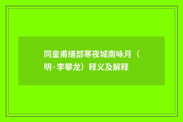 同皇甫缮部寒夜城南咏月（明·李攀龙）释义及解释