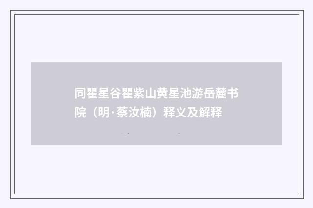 同瞿星谷瞿紫山黄星池游岳麓书院（明·蔡汝楠）释义及解释