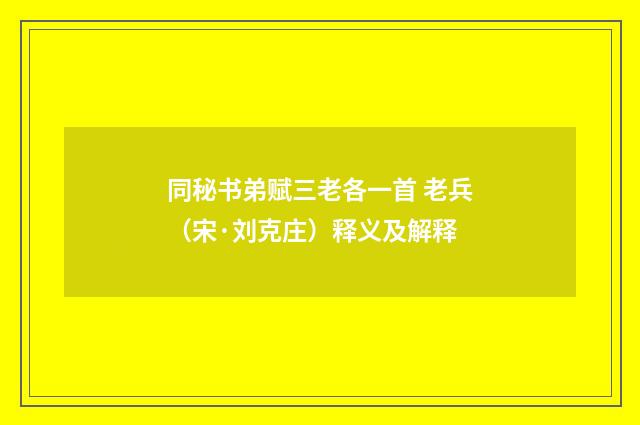 同秘书弟赋三老各一首 老兵（宋·刘克庄）释义及解释