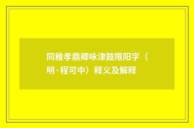 同稚孝鼎卿咏津鼓限阳字（明·程可中）释义及解释