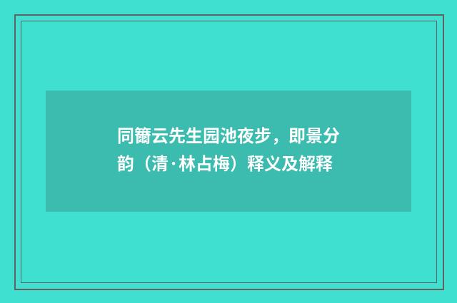 同籋云先生园池夜步，即景分韵（清·林占梅）释义及解释